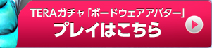 TERAガチャ『ボードウェアアバター』プレイはこちら